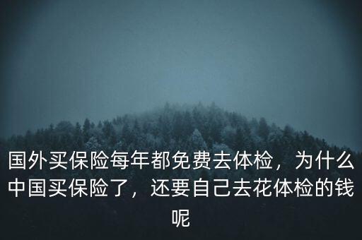 國外買保險每年都免費去體檢，為什么中國買保險了，還要自己去花體檢的錢呢