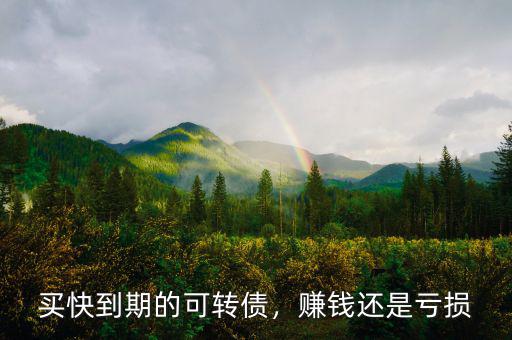 買(mǎi)快到期的可轉(zhuǎn)債，賺錢(qián)還是虧損