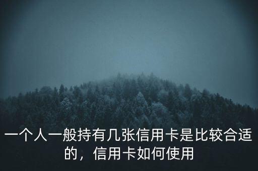 一個(gè)人一般持有幾張信用卡是比較合適的，信用卡如何使用