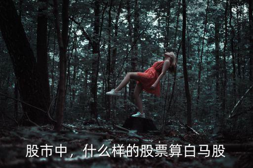 股市中，什么樣的股票算白馬股