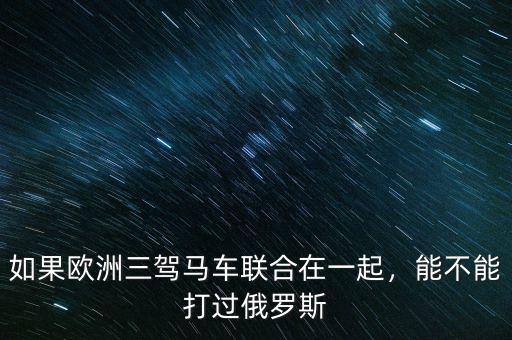 如果歐洲三駕馬車聯(lián)合在一起，能不能打過俄羅斯