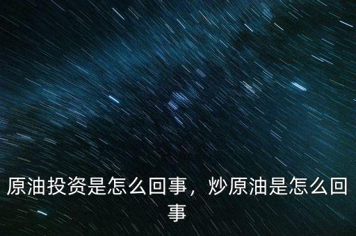 原油投資是怎么回事，炒原油是怎么回事