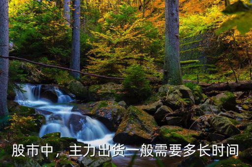 股市中，主力出貨一般需要多長時(shí)間