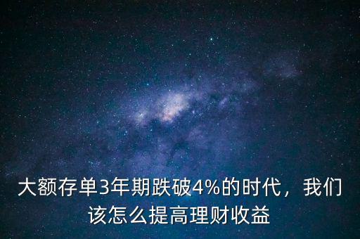 大額存單3年期跌破4%的時(shí)代，我們?cè)撛趺刺岣呃碡?cái)收益