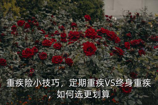 重疾險(xiǎn)小技巧，定期重疾VS終身重疾，如何選更劃算