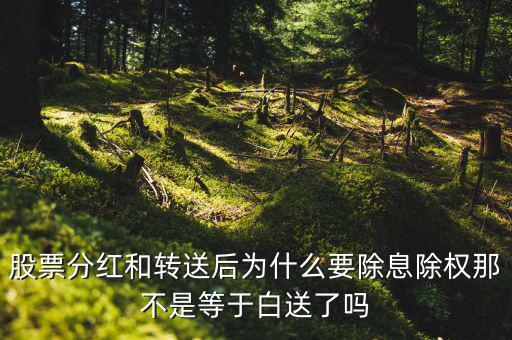 股票分紅和轉(zhuǎn)送后為什么要除息除權那不是等于白送了嗎