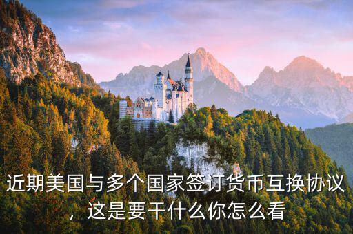近期美國與多個國家簽訂貨幣互換協(xié)議，這是要干什么你怎么看