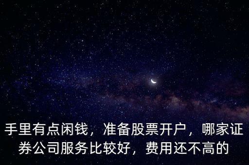 手里有點(diǎn)閑錢，準(zhǔn)備股票開戶，哪家證券公司服務(wù)比較好，費(fèi)用還不高的