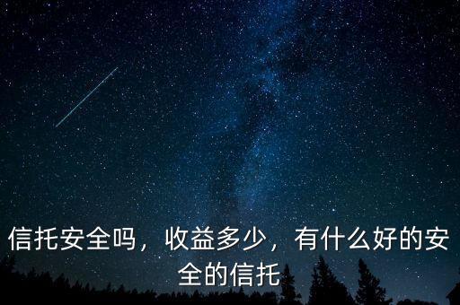 信托安全嗎，收益多少，有什么好的安全的信托