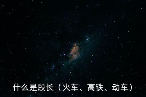 什么是段長（火車、高鐵、動車）
