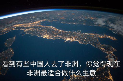 看到有些中國人去了非洲，你覺得現(xiàn)在非洲最適合做什么生意