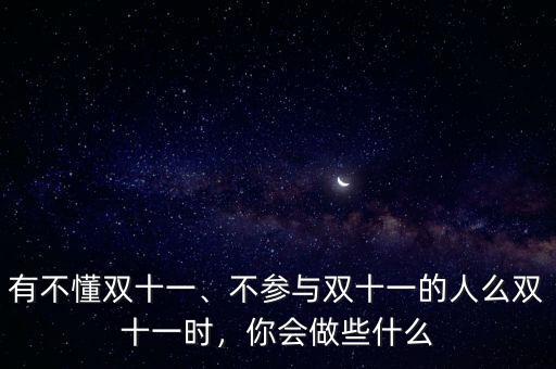 有不懂雙十一、不參與雙十一的人么雙十一時(shí)，你會(huì)做些什么