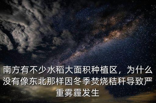 南方有不少水稻大面積種植區(qū)，為什么沒有像東北那樣因冬季焚燒秸稈導(dǎo)致嚴(yán)重霧霾發(fā)生