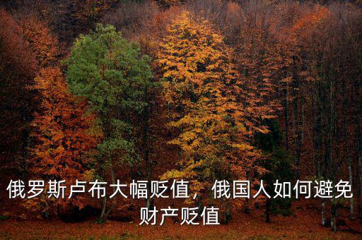 俄羅斯盧布大幅貶值，俄國(guó)人如何避免財(cái)產(chǎn)貶值