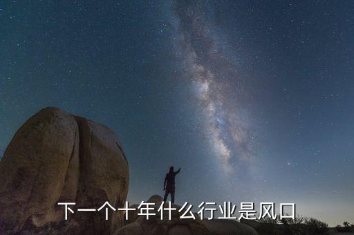 風口行業(yè)是什么意思,下一個風口將是什么行業(yè)