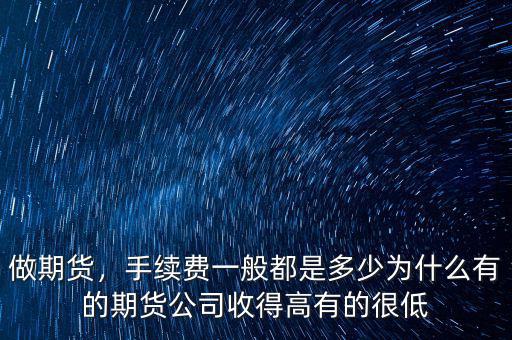 做期貨，手續(xù)費(fèi)一般都是多少為什么有的期貨公司收得高有的很低