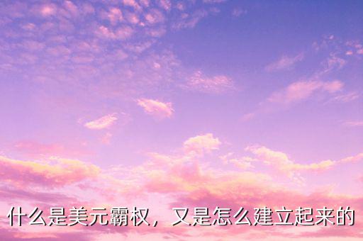 什么是美元霸權(quán)，又是怎么建立起來(lái)的