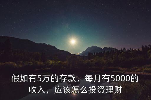 假如有5萬的存款，每月有5000的收入，應(yīng)該怎么投資理財