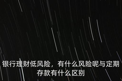 銀行理財(cái)?shù)惋L(fēng)險(xiǎn)，有什么風(fēng)險(xiǎn)呢與定期存款有什么區(qū)別