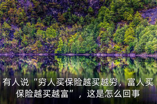 有人說“窮人買保險(xiǎn)越買越窮，富人買保險(xiǎn)越買越富”，這是怎么回事