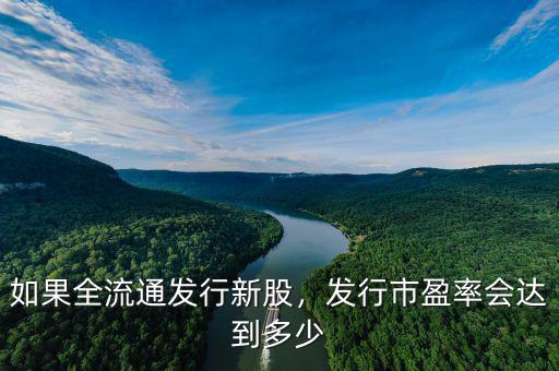 如果全流通發(fā)行新股，發(fā)行市盈率會達到多少