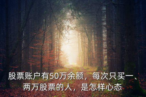 股票賬戶(hù)有50萬(wàn)余額，每次只買(mǎi)一、兩萬(wàn)股票的人，是怎樣心態(tài)