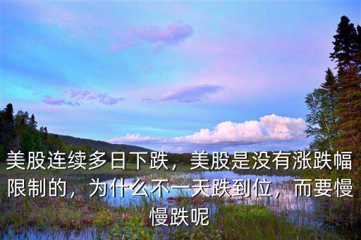 美股連續(xù)多日下跌，美股是沒有漲跌幅限制的，為什么不一天跌到位，而要慢慢跌呢