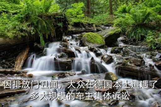 因排放門丑聞，大眾在德國本土遭遇了多大規(guī)模的車主集體訴訟