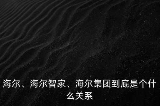 海爾、海爾智家、海爾集團(tuán)到底是個(gè)什么關(guān)系