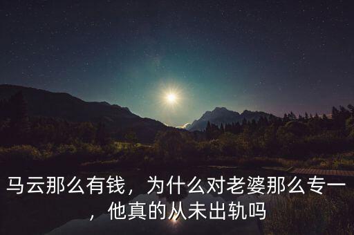 馬云那么有錢，為什么對老婆那么專一，他真的從未出軌嗎