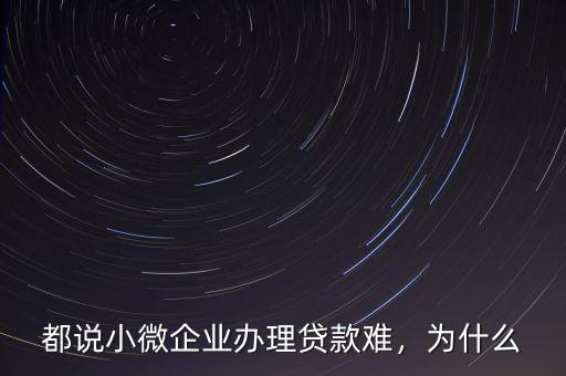 都說(shuō)小微企業(yè)辦理貸款難，為什么