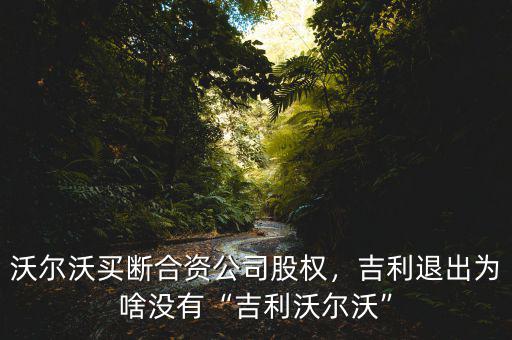 沃爾沃買斷合資公司股權(quán)，吉利退出為啥沒有“吉利沃爾沃”