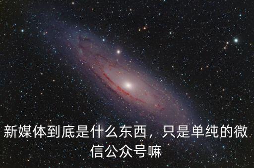 新媒體到底是什么東西，只是單純的微信公眾號嘛