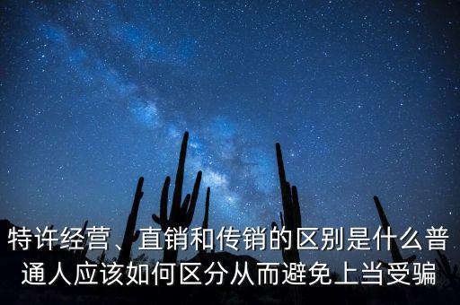 特許經(jīng)營(yíng)、直銷和傳銷的區(qū)別是什么普通人應(yīng)該如何區(qū)分從而避免上當(dāng)受騙