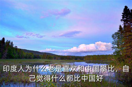 印度人為什么老是喜歡和中國(guó)攀比，自己覺(jué)得什么都比中國(guó)好