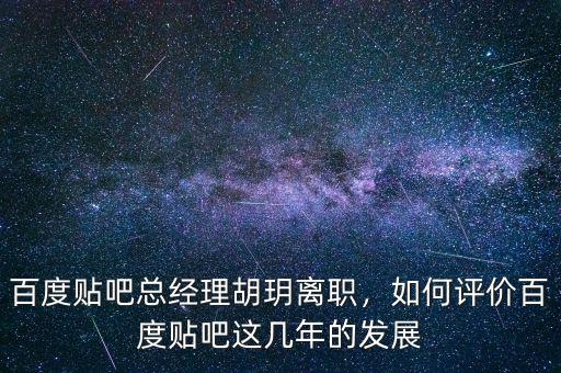 百度貼吧總經(jīng)理胡玥離職，如何評價百度貼吧這幾年的發(fā)展