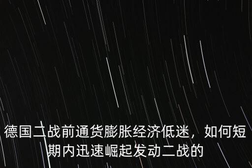 德國二戰(zhàn)前通貨膨脹經(jīng)濟低迷，如何短期內(nèi)迅速崛起發(fā)動二戰(zhàn)的
