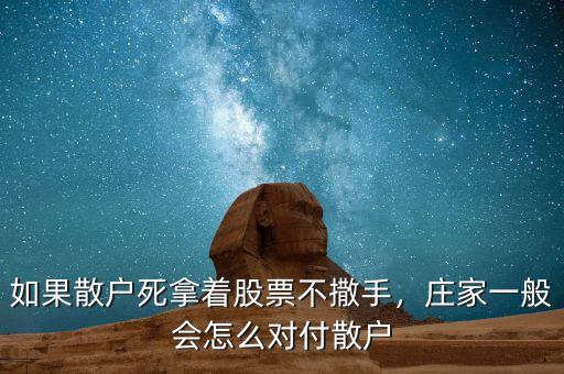 如果散戶死拿著股票不撒手，莊家一般會怎么對付散戶