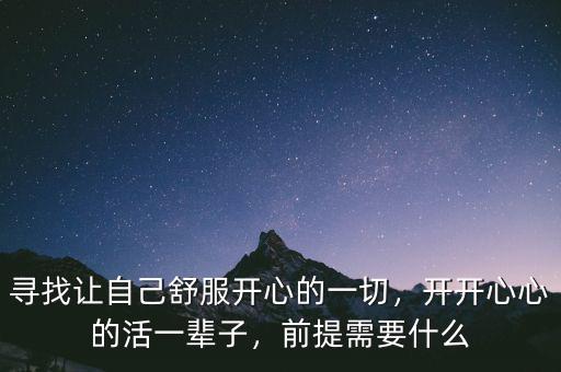 尋找讓自己舒服開心的一切，開開心心的活一輩子，前提需要什么