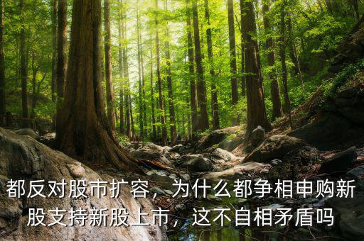 都反對(duì)股市擴(kuò)容，為什么都爭(zhēng)相申購新股支持新股上市，這不自相矛盾嗎