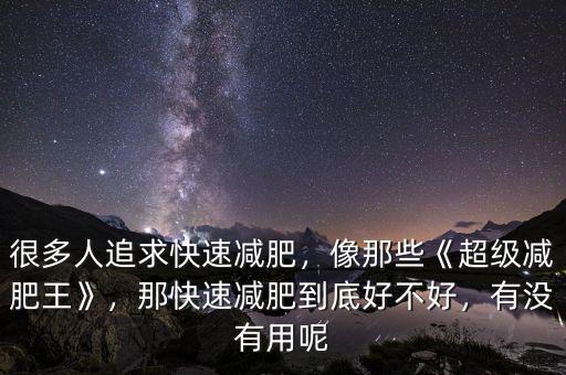 很多人追求快速減肥，像那些《超級減肥王》，那快速減肥到底好不好，有沒有用呢