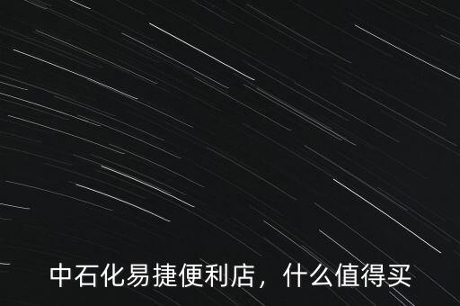 中石化易捷便利店，什么值得買