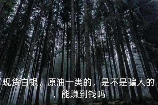 現(xiàn)貨白銀，原油一類的，是不是騙人的，能賺到錢嗎