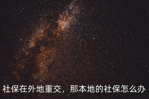 社保在外地重交，那本地的社保怎么辦