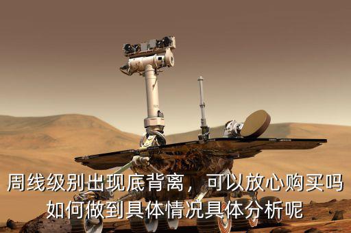 周線級別出現(xiàn)底背離，可以放心購買嗎如何做到具體情況具體分析呢