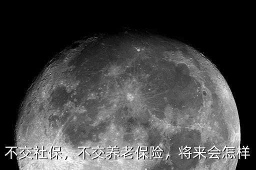 不交社保，不交養(yǎng)老保險，將來會怎樣