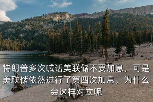 特朗普多次喊話美聯(lián)儲(chǔ)不要加息，可是美聯(lián)儲(chǔ)依然進(jìn)行了第四次加息，為什么會(huì)這樣對(duì)立呢