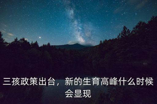 三孩政策出臺(tái)，新的生育高峰什么時(shí)候會(huì)顯現(xiàn)