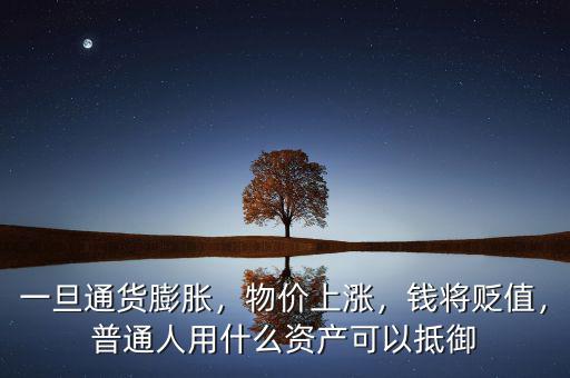 一旦通貨膨脹，物價上漲，錢將貶值，普通人用什么資產(chǎn)可以抵御