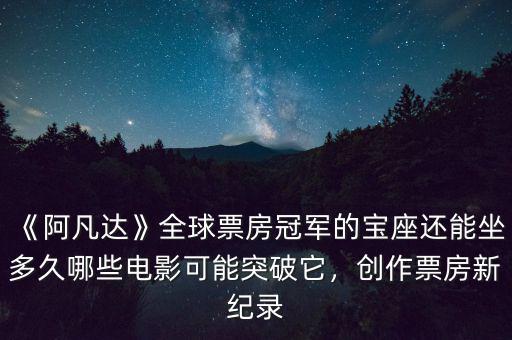 《阿凡達(dá)》全球票房冠軍的寶座還能坐多久哪些電影可能突破它，創(chuàng)作票房新紀(jì)錄